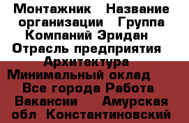 Монтажник › Название организации ­ Группа Компаний Эридан › Отрасль предприятия ­ Архитектура › Минимальный оклад ­ 1 - Все города Работа » Вакансии   . Амурская обл.,Константиновский р-н